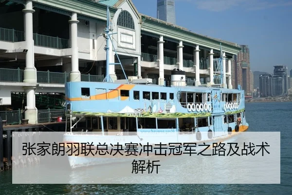 张家朗羽联总决赛冲击冠军之路及战术解析